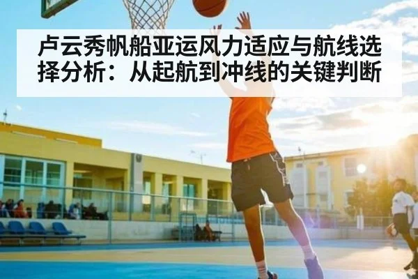 卢云秀帆船亚运风力适应与航线选择分析:从起航到冲线的关键判断